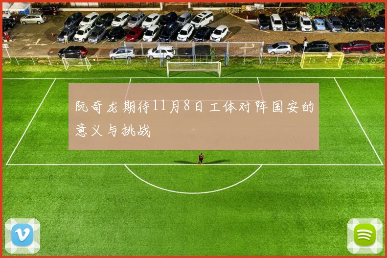 阮奇龙期待11月8日工体对阵国安的意义与挑战
