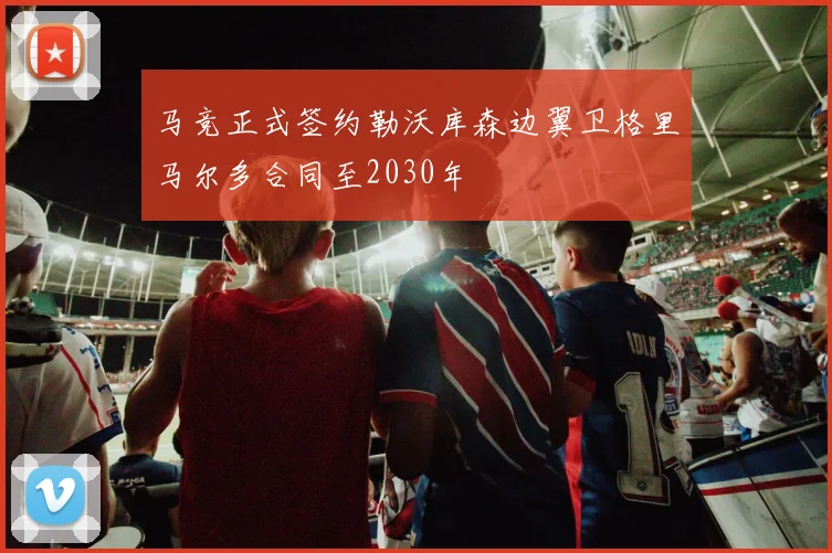 马竞正式签约勒沃库森边翼卫格里马尔多合同至2030年