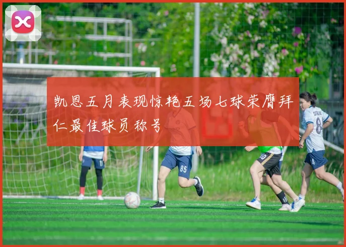 凯恩五月表现惊艳五场七球荣膺拜仁最佳球员称号