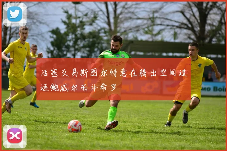 活塞交易斯图尔特意在腾出空间追逐鲍威尔而非希罗
