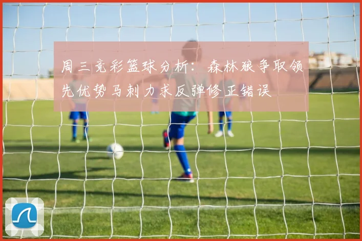 周三竞彩篮球分析：森林狼争取领先优势马刺力求反弹修正错误